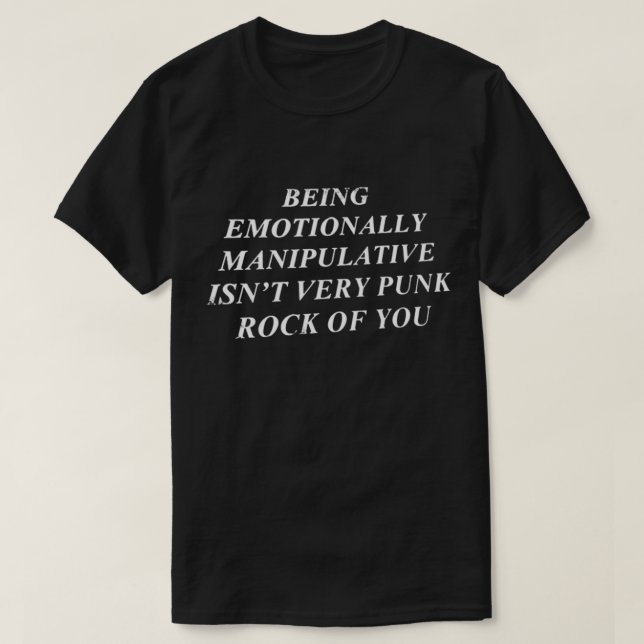 Being Emotionally Manipulative Isn&39;t Very Punk  T-Shirt (Design Front)