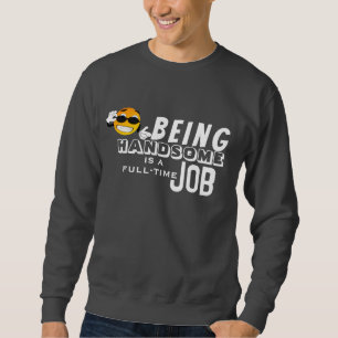 Being handsome is a full-time job sweatshirt