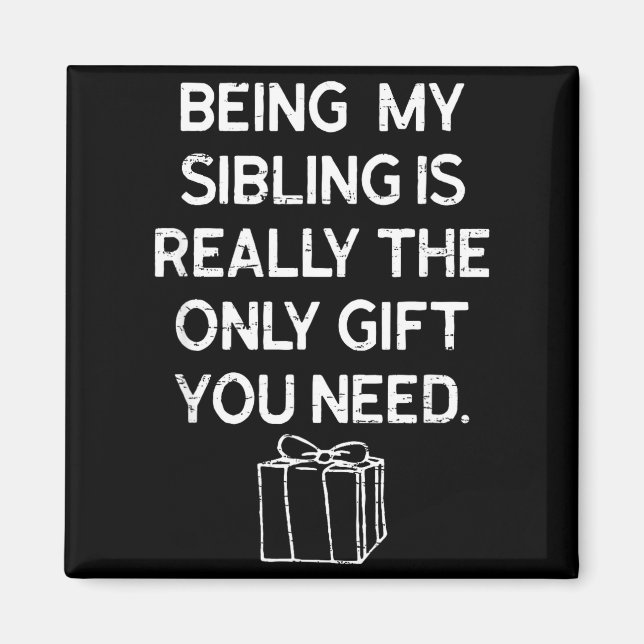 Being My Sibling Is Really The Only Gift You Need  Magnet (Front)