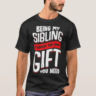Being My Sibling Is Really The Only Gift You Need T-Shirt
