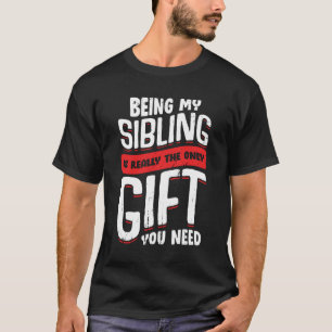 Being My Sibling Is Really The Only Gift You Need T-Shirt