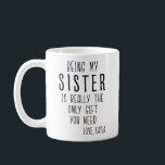 BEING MY SISTER IS REALLY THE ONLY GIFT YOU NEED COFFEE MUG<br><div class="desc">BEING MY SISTER IS REALLY THE ONLY GIFT YOU NEED - Personalised Funny Mug for your Sister! Personalised the bottom line of your mug with who its from. - Funny Sister Mug, Sister Gifts, Funny Sister Gift, Sister Coffee Mug, Sister Gift Idea, Sister Birthday Gift, Best Sister Mug, Coffee Cup,...</div>