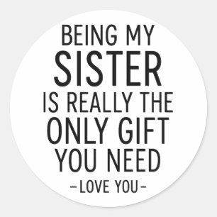Being My Sister Is the Only Gift You Need Design Classic Round Sticker