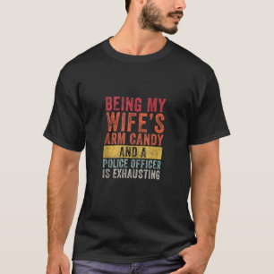 Being My Wife s Arm Candy Police Officer Husband W T-Shirt