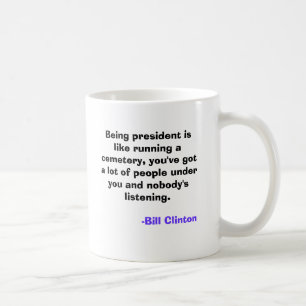 Being president is like running a cemetery, you... coffee mug
