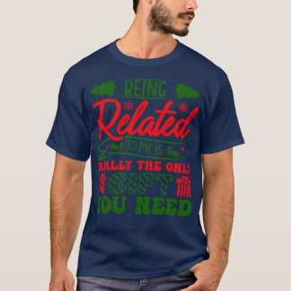 Being Related To Me Is Really The Gift You Need T-Shirt