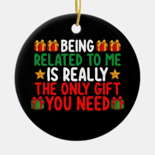 Being Related To Me Is Really The Only Gift You Ne Ceramic Ornament