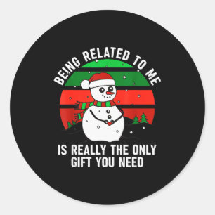 Being Related To Me Is Really The Only Gift You Ne Classic Round Sticker
