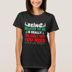Being Related To Me Is Really The Only Gift You Ne T-Shirt