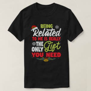 being related to me is the only gift you need xmas T-Shirt