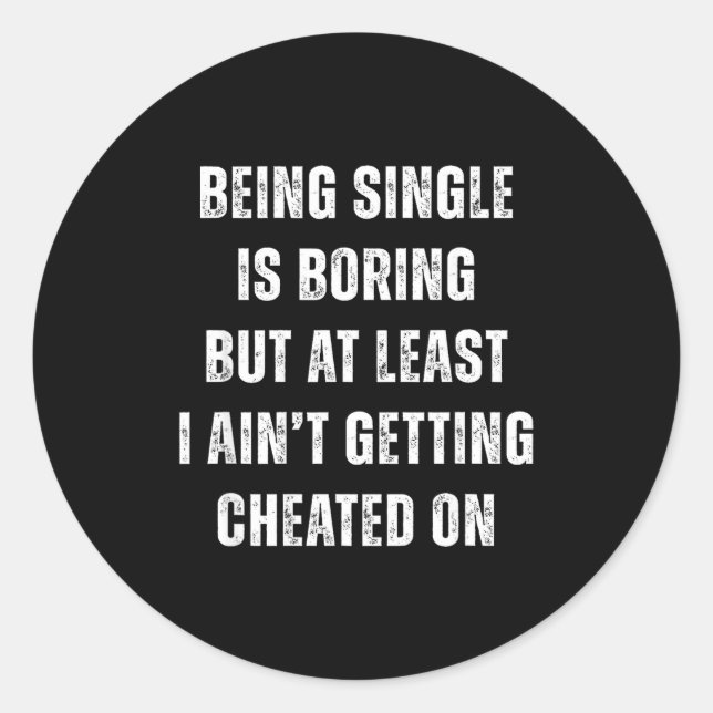 Being Single Is Boring But A Least I Aint Getting  Classic Round Sticker (Front)