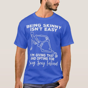 Being Skinny Isn't Easy Funny Sacarstic Skeleton T-Shirt