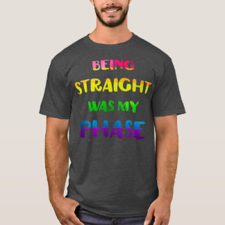 Being Straight Was My Phase LGBT Pride T-Shirt