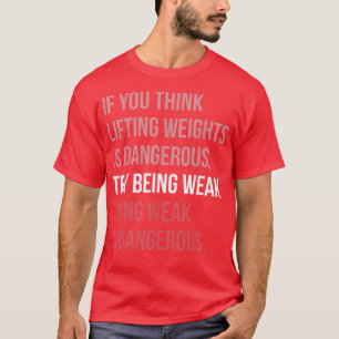 Being Weak Is Dangerous  Gym Motivational  T-Shirt
