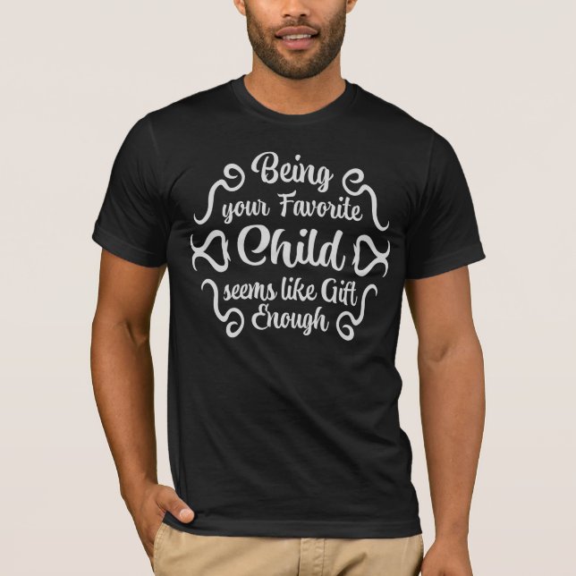 Being Your Favorite Child Seems Like Gift Enough T-Shirt (Front)