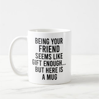 Being Your Friend Seems Like Gift Enough but Here Coffee Mug
