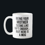 Being Your Mother Seems Like Gift Enough but Here Coffee Mug<br><div class="desc">Being Your Mother Seems Like Gift Enough but Here is a Mug,  Funny gift for Mothers and Mum in occasion of Christmas and New year 2024</div>