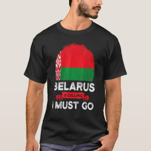 Belarus Is Calling I Must Go Belarusians Flag Heri T-Shirt