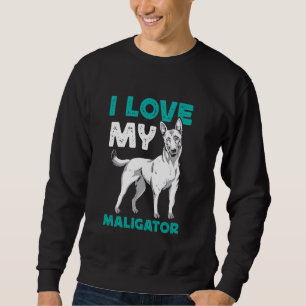 Belgian Shepherd Dog I LOVE MY MALIGATOR Funny Mal Sweatshirt