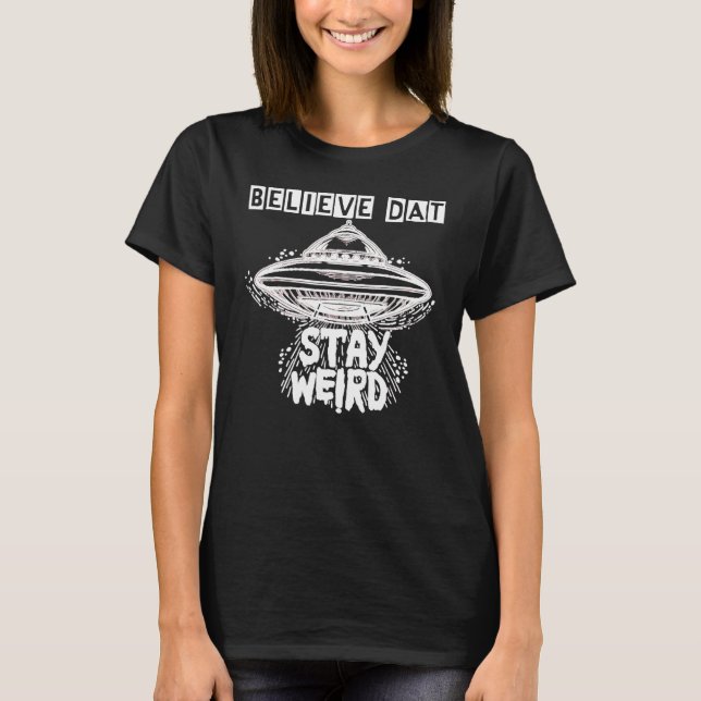 Believe Dat Stay Weird Ufo Flying Object Alien Spa T-Shirt (Front)