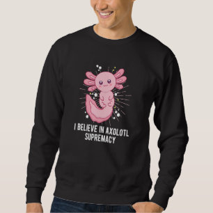 Believe in Axolotl Supremacy Salamander Humor Sweatshirt