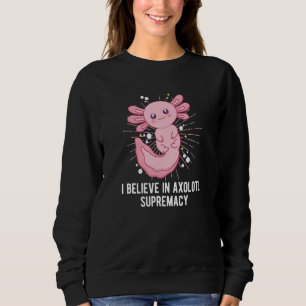 Believe in Axolotl Supremacy  Salamander Humor Sweatshirt