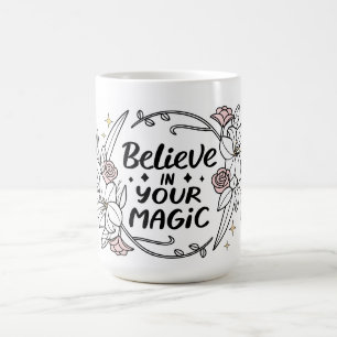Believe in Your Magic – Inspirational Floral  Coffee Mug