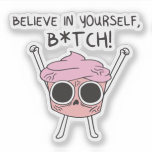 Believe in yourself btch!