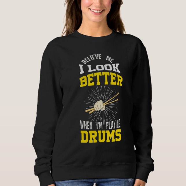 Believe Me I Look Better When I'm Playing Drums Dr Sweatshirt (Front)
