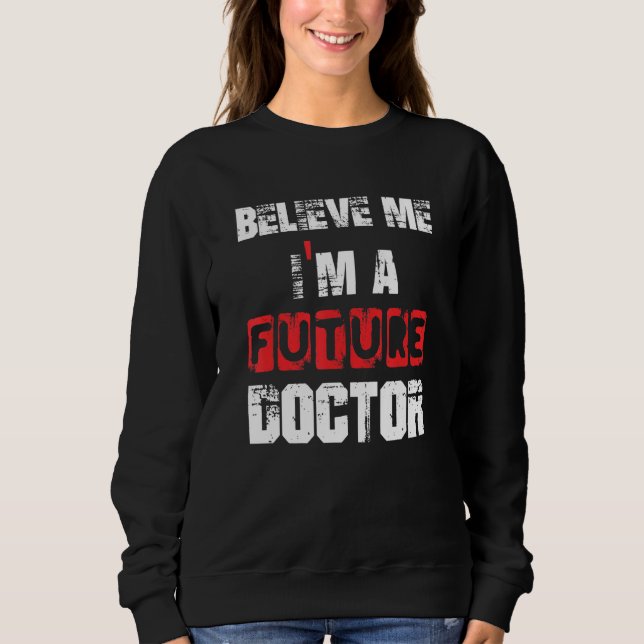 Believe Me I'm A Future Doctor Grate Graduation Te Sweatshirt (Front)