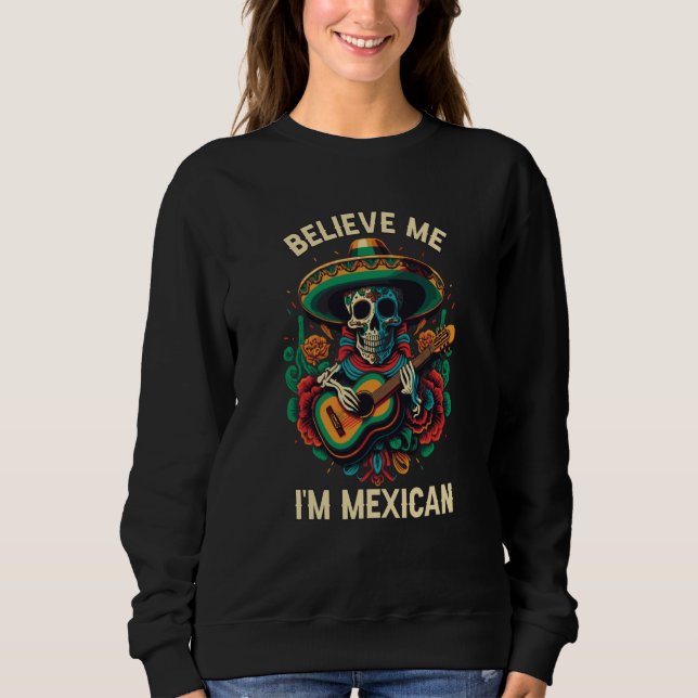 Believe Me I'm Mexican Life Mexico Pride Country   Sweatshirt (Front)