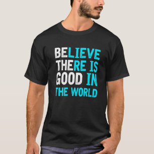 Believe there is good Be the Good Inspiring and up T-Shirt