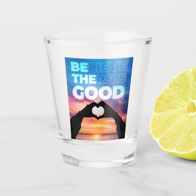 Believe There Is Good Heart Graphic Shot Glass (Front)