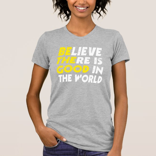 BELIEVE THERE IS GOOD IN THE WORLD (be the good) T-Shirt (Front)