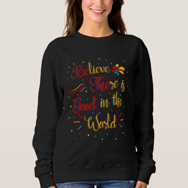 Believe There Is Good In The World Inspiring Quote Sweatshirt (Front)