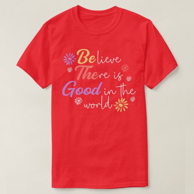 Believe There Is Good In The World Kindness Be Kin T-Shirt (Design Front)