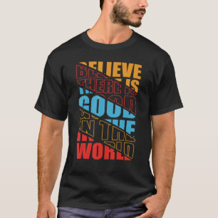 Believe there is Good in the World Positive Motiva T-Shirt