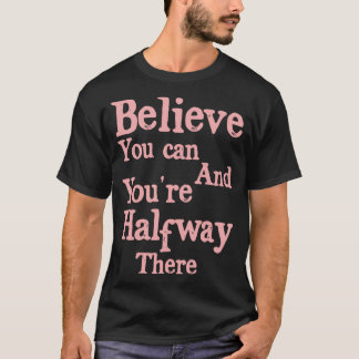 Believe You Can And Youre Halfway There Motivation T-Shirt