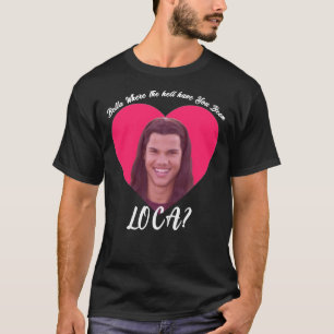 Bella Where The Hell Have You Been Loca, Funny Twi T-Shirt
