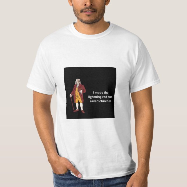 Ben Franklin: i made the lightning rod and saved T-Shirt (Front)