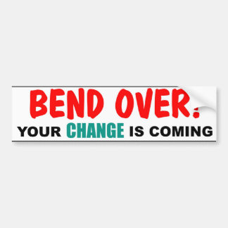 Bend Over! Your CHANGE is Coming Bumper Sticker