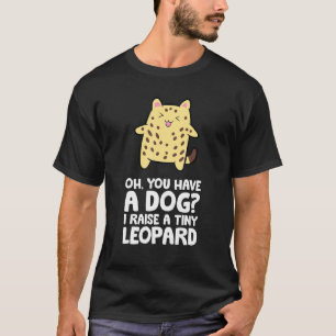 Bengal Cat Owner Oh You Have A Dog I Raise A Tiny  T-Shirt