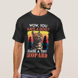 Bengal Cats WOW YOU HAVE A DOG I RAISE A TINY LEOP T-Shirt