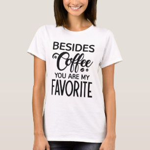 Besides Coffee You Are My Favorite T-Shirt