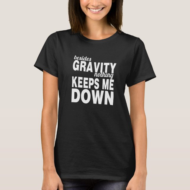 Besides Gravity Nothing Keeps Me Down  Inspiration T-Shirt (Front)