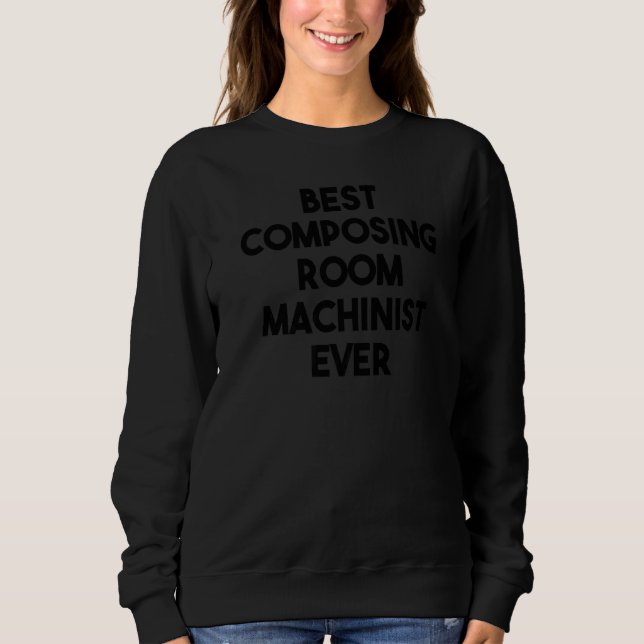 Best Composing Room Machinist Ever Sweatshirt (Front)