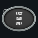 Best Dad Ever Father's Day Birthday Gift Custom Belt Buckle<br><div class="desc">Printed with solid black background and text template for "Best Dad Ever" which you may customise to make any personalised gifts,  party favours etc for Father's day,  birthdays,  weddings,  anniversary etc! You may also change the background colour as you wish!</div>
