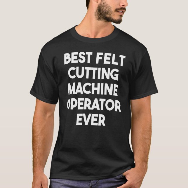 Best Felt Cutting Machine Operator Ever T-Shirt (Front)