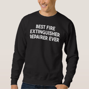 Best Fire Extinguisher Repairer Ever Sweatshirt