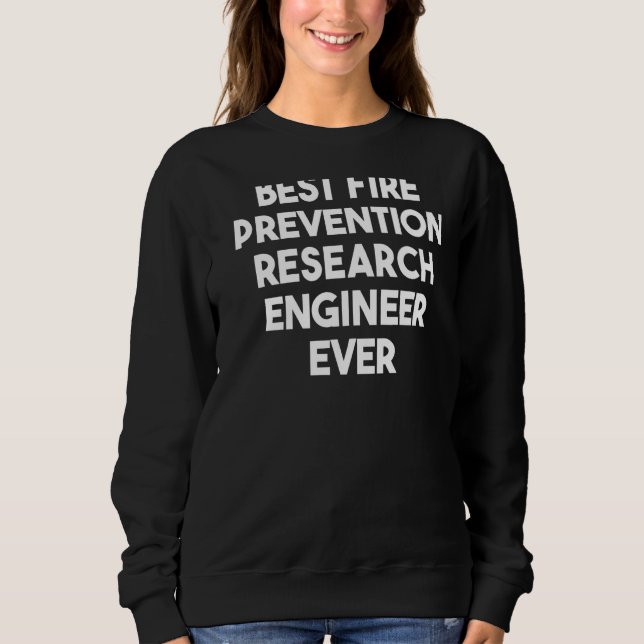 Best Fire Prevention Research Engineer Ever Sweatshirt (Front)